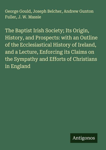 Produktbild: The Baptist Irish Society; Its Origin, History, and Prospects: with an Outline of the Ecclesiastical History of Ireland, and a Lecture, Enforcing its
