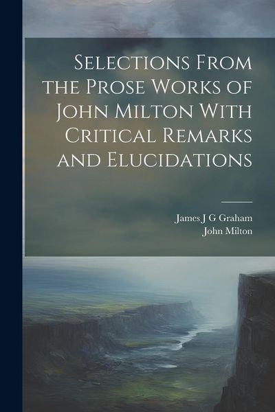 Produktbild: Selections From the Prose Works of John Milton With Critical Remarks and Elucidations