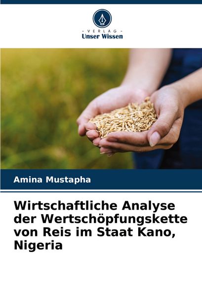 Wirtschaftliche Analyse der Wertschöpfungskette von Reis im Staat Kano, Nigeria, Taschenbuch von Amina Mustapha, Verlag Unser Wissen, 9786207348978
