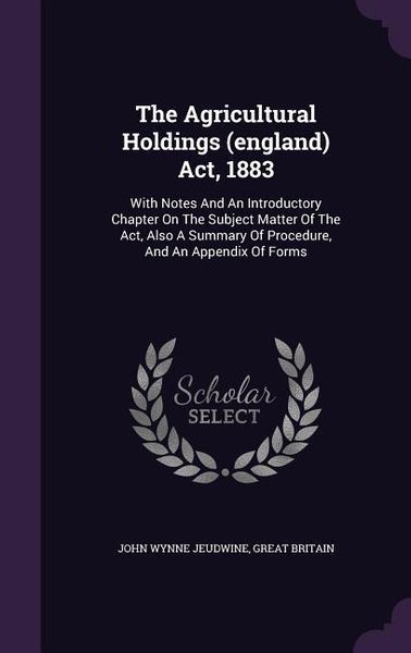 Produktbild: The Agricultural Holdings (england) Act, 1883: With Notes And An Introductory Chapter On The Subject Matter Of The Act, Also A Summary Of Procedure, A