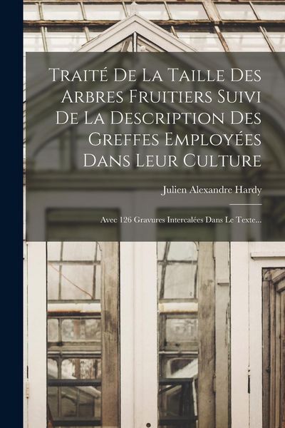 Produktbild: Trait&eacute; De La Taille Des Arbres Fruitiers Suivi De La Description Des Greffes Employ&eacute;es Dans Leur Culture: Avec 126 Gravures Intercal&eacute;es Dans Le Texte.