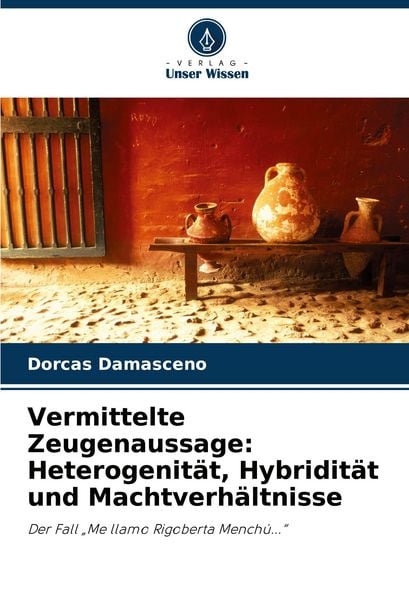 Produktbild: Vermittelte Zeugenaussage: Heterogenit&auml;t, Hybridit&auml;t und Machtverh&auml;ltnisse