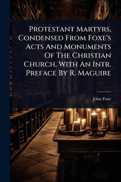 Produktbild: Protestant Martyrs, Condensed From Foxe's Acts And Monuments Of The Christian Church, With An Intr. Preface By R. Maguire