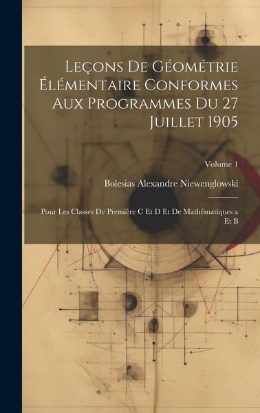 Produktbild: Le&ccedil;ons De G&eacute;om&eacute;trie &Eacute;l&eacute;mentaire Conformes Aux Programmes Du 27 Juillet 1905: Pour Les Classes De Premi&egrave;re C Et D Et De Math&eacute;matiques a Et B; Volume 1