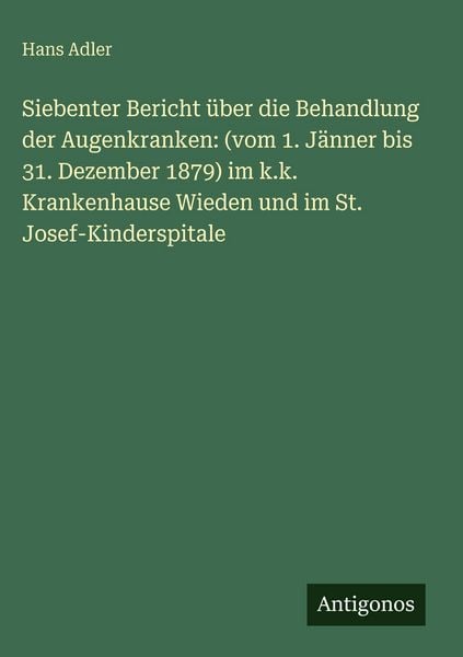 Produktbild: Siebenter Bericht &uuml;ber die Behandlung der Augenkranken: (vom 1. J&auml;nner bis 31. Dezember 1879) im k.k. Krankenhause Wieden und im St. Josef-Kinderspitale