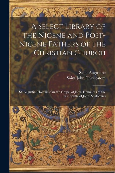 Produktbild: A Select Library of the Nicene and Post-Nicene Fathers of the Christian Church: St. Augustin: Homilies On the Gospel of John. Homilies On the First Ep
