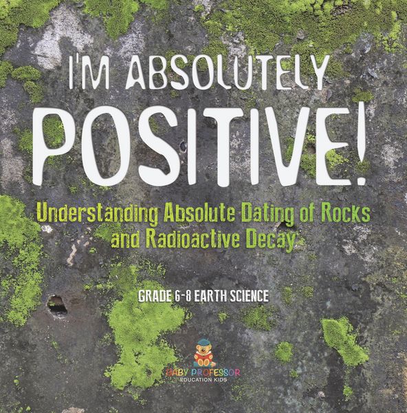 Produktbild: I'm Absolutely Positive! Understanding Absolute Dating of Rocks and Radioactive Decay | Grade 6-8 Earth Science