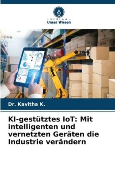 KI-gestütztes IoT: Mit intelligenten und vernetzten Geräten die Industrie verändern, Taschenbuch von Kavitha K., Verlag Unser Wissen, 9786206059554