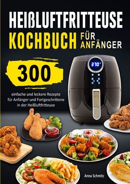 Heißluftfritteuse Kochbuch für Anfänger, Taschenbuch von Anna Schmitz, Epubli, 9783565074334