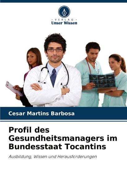 Profil des Gesundheitsmanagers im Bundesstaat Tocantins, Taschenbuch von Cesar Martins Barbosa, Verlag Unser Wissen, 9786207734252