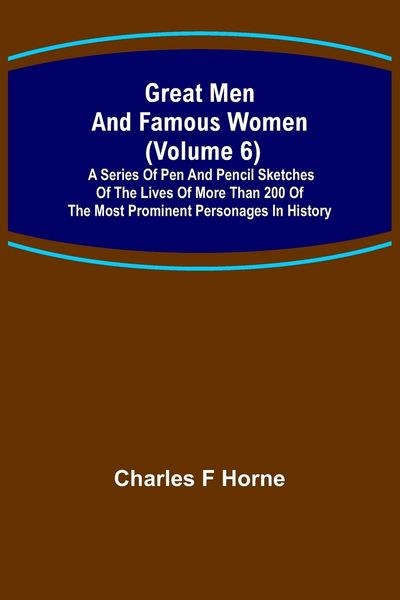 Produktbild: Great Men and Famous Women (Volume 6); A series of pen and pencil sketches of the lives of more than 200 of the most prominent personages in History