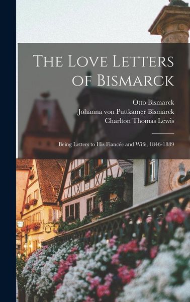 Produktbild: The Love Letters of Bismarck; Being Letters to His Fianc&eacute;e and Wife, 1846-1889