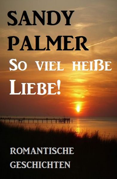 Produktbild: So viel hei&szlig;e Liebe! Romantische Geschichten