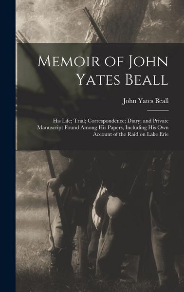 Produktbild: Memoir of John Yates Beall: His Life; Trial; Correspondence; Diary; and Private Manuscript Found Among His Papers, Including His Own Account of th