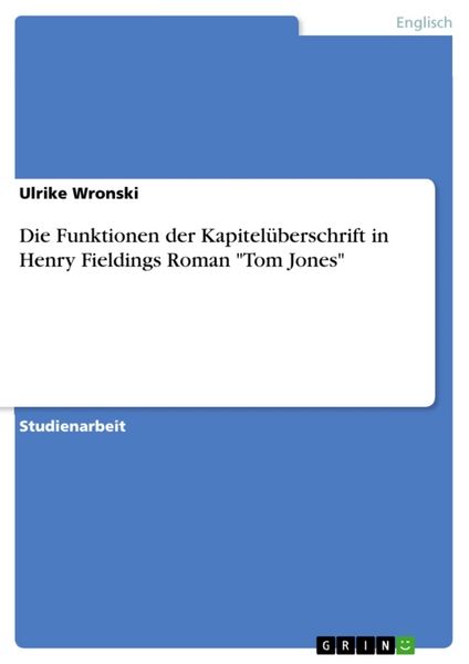 Die Funktionen der Kapitelüberschrift in Henry Fieldings Roman 'Tom Jones'; Taschenbuch von Ulrike Wronski, GRIN, 9783638767149