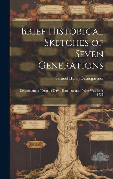 Produktbild: Brief Historical Sketches of Seven Generations; Descendants of Deacon David Baumgartner, who was Born 1735