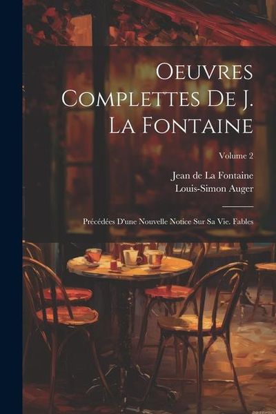 Produktbild: Oeuvres Complettes De J. La Fontaine: Pr&eacute;c&eacute;d&eacute;es D'une Nouvelle Notice Sur Sa Vie. Fables; Volume 2