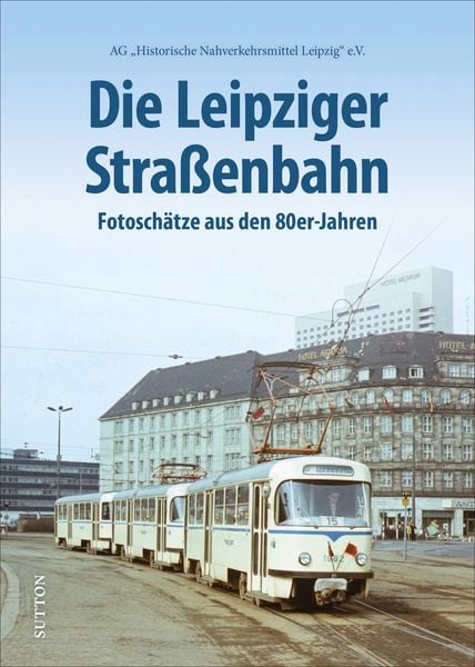 Die Leipziger Straßenbahn, Gebundene Ausgabe von Ag „Historische Nahverkehrsmittel Leipzig“ E.v., Sutton, 978-3-96303-249-3