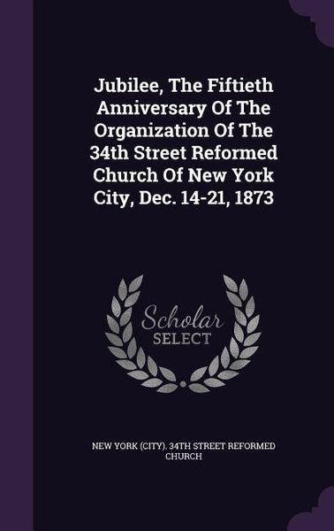 Produktbild: Jubilee, The Fiftieth Anniversary Of The Organization Of The 34th Street Reformed Church Of New York City, Dec. 14-21, 1873