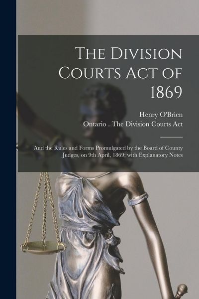 Produktbild: The Division Courts Act of 1869 [microform]: and the Rules and Forms Promulgated by the Board of County Judges, on 9th April, 1869; With Explanatory N