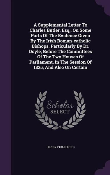 Produktbild: A Supplemental Letter To Charles Butler, Esq., On Some Parts Of The Evidence Given By The Irish Roman-catholic Bishops, Particularly By Dr. Doyle, Bef