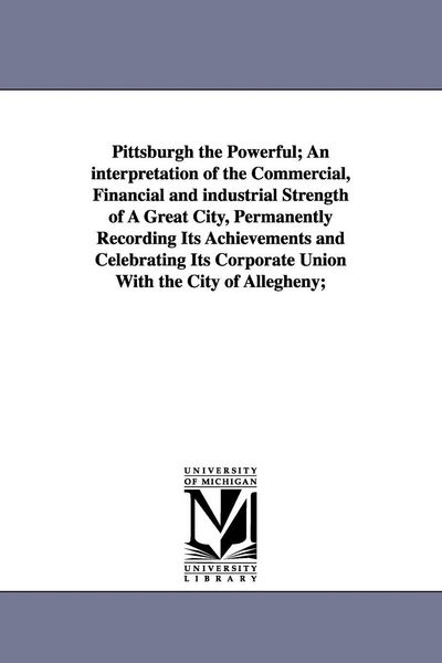 Produktbild: Pittsburgh the Powerful; An Interpretation of the Commercial, Financial and Industrial Strength of a Great City, Permanently Recording Its Achievement