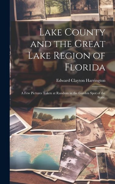 Produktbild: Lake County and the Great Lake Region of Florida; a few Pictures Taken at Random in the Garden Spot of the State;