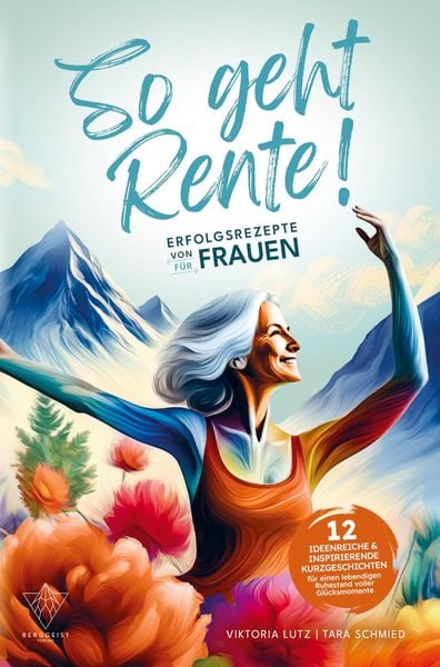 Produktbild: So geht Rente! Erfolgsrezepte von Frauen f&uuml;r Frauen: 12 ideenreiche & inspirierende Kurzgeschichten f&uuml;r einen lebendigen Ruhestand voller Gl&uuml;cksmoment