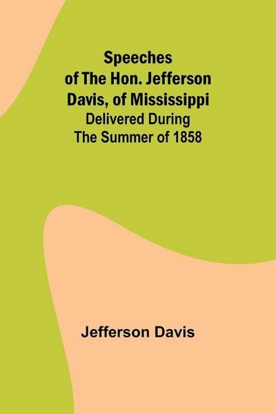 Produktbild: Speeches of the Hon. Jefferson Davis, of Mississippi; delivered during the summer of 1858