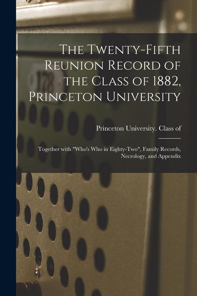 Produktbild: The Twenty-fifth Reunion Record of the Class of 1882, Princeton University: Together With "Who's Who in Eighty-two", Family Records, Necrology, and Ap