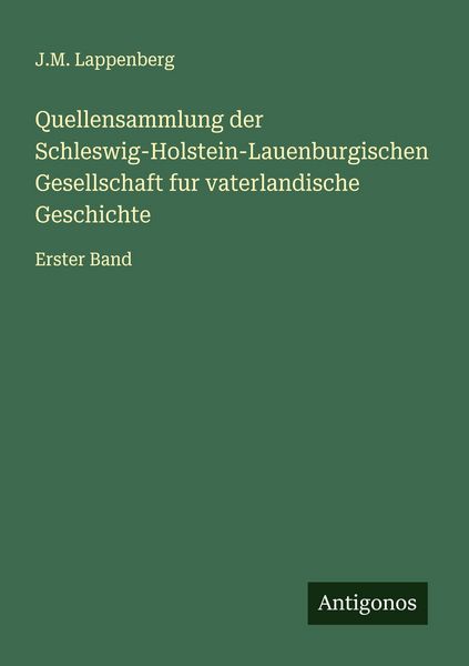 Quellensammlung der Schleswig-Holstein-Lauenburgischen Gesellschaft fur vaterlandische Geschichte, Taschenbuch von J. M. Lappenberg, Antigonos Verlag,