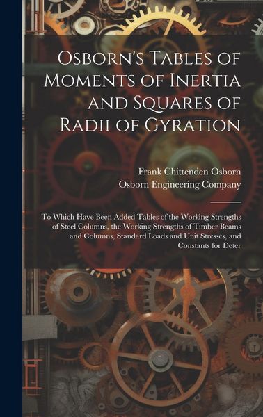 Produktbild: Osborn's Tables of Moments of Inertia and Squares of Radii of Gyration: To Which Have Been Added Tables of the Working Strengths of Steel Columns, the