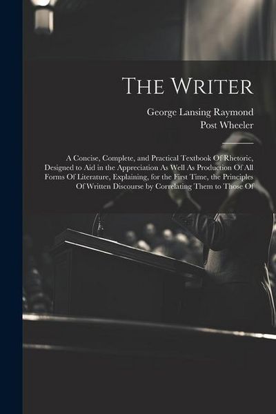 Produktbild: The Writer: A Concise, Complete, and Practical Textbook Of Rhetoric, Designed to Aid in the Appreciation As Well As Production Of