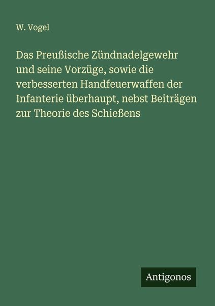 Produktbild: Das Preu&szlig;ische Z&uuml;ndnadelgewehr und seine Vorz&uuml;ge, sowie die verbesserten Handfeuerwaffen der Infanterie &uuml;berhaupt, nebst Beitr&auml;gen zur Theorie des Sch