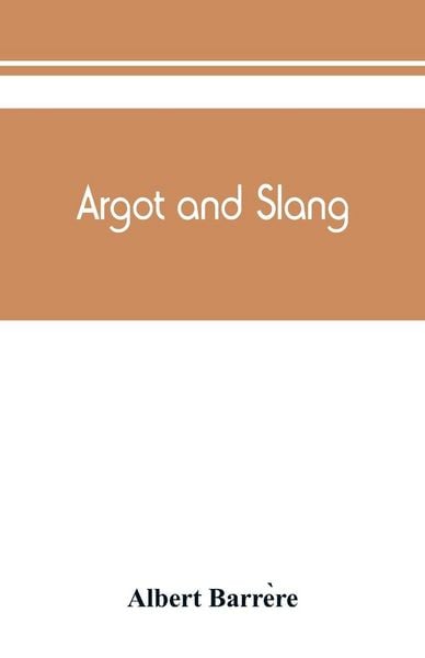 Produktbild: Argot and slang; a new French and English dictionary of the cant words, quaint expressions, slang terms and flash phrases used in the high and low lif