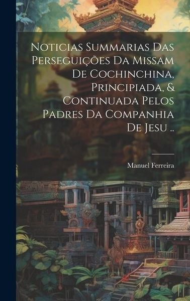 Produktbild: Noticias summarias das persegui&ccedil;&otilde;es da missam de Cochinchina, principiada, & continuada pelos padres da Companhia de Jesu ..
