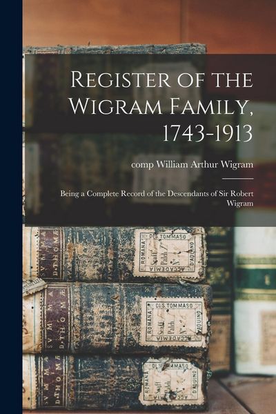 Produktbild: Register of the Wigram Family, 1743-1913; Being a Complete Record of the Descendants of Sir Robert Wigram
