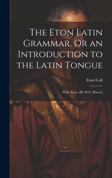 Produktbild: The Eton Latin Grammar, Or an Introduction to the Latin Tongue; With Notes [By W.F. Mavor]
