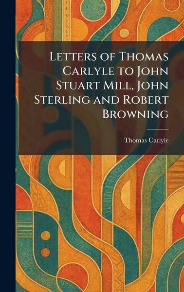 Produktbild: Letters of Thomas Carlyle to John Stuart Mill, John Sterling and Robert Browning