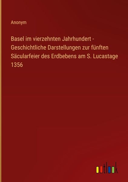 Produktbild: Basel im vierzehnten Jahrhundert - Geschichtliche Darstellungen zur f&uuml;nften S&auml;cularfeier des Erdbebens am S. Lucastage 1356