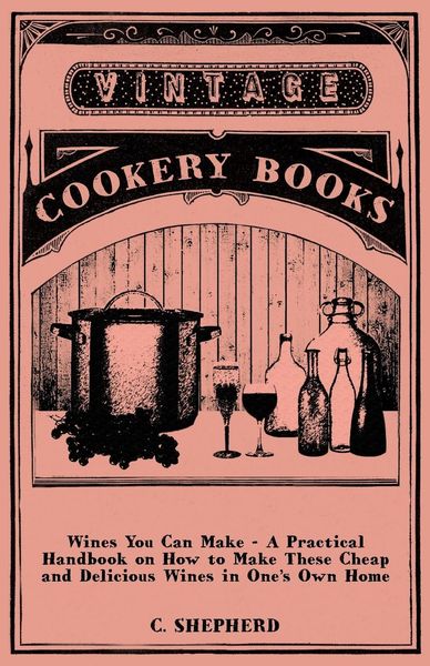 Produktbild: Wines You Can Make - A Practical Handbook on How to Make These Cheap and Delicious Wines in One's Own Home