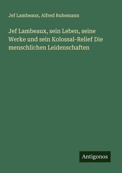 Produktbild: Jef Lambeaux, sein Leben, seine Werke und sein Kolossal-Relief Die menschlichen Leidenschaften