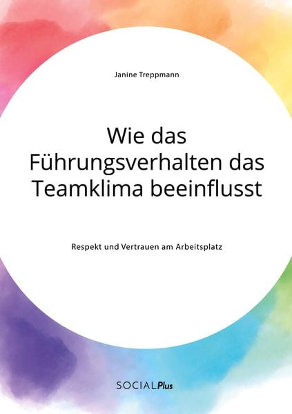 Wie das Führungsverhalten das Teamklima beeinflusst. Respekt und Vertrauen am Arbeitsplatz, Taschenbuch von Janine Treppmann, GRIN, 9783963551291