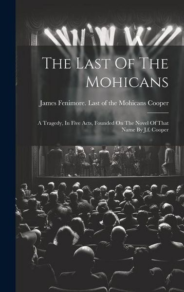 Produktbild: The Last Of The Mohicans: A Tragedy, In Five Acts, Founded On The Novel Of That Name By J.f. Cooper
