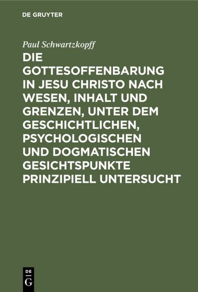 Produktbild: Die Gottesoffenbarung in Jesu Christo nach Wesen, Inhalt und Grenzen, unter dem geschichtlichen, psychologischen und dogmatischen Gesichtspunkte prinzipiell untersucht