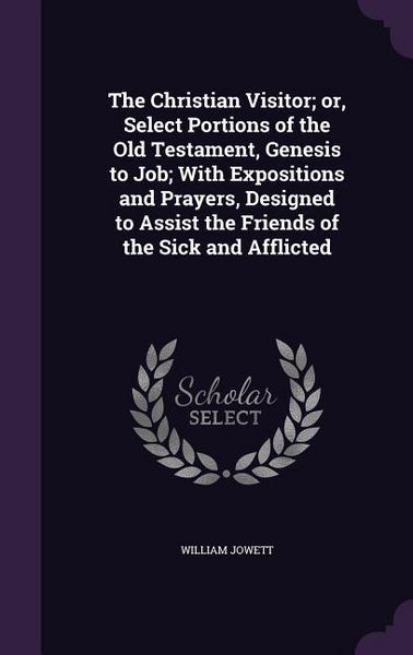 Produktbild: The Christian Visitor; or, Select Portions of the Old Testament, Genesis to Job; With Expositions and Prayers, Designed to Assist the Friends of the S