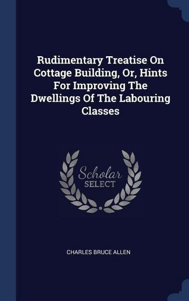 Produktbild: Rudimentary Treatise On Cottage Building, Or, Hints For Improving The Dwellings Of The Labouring Classes