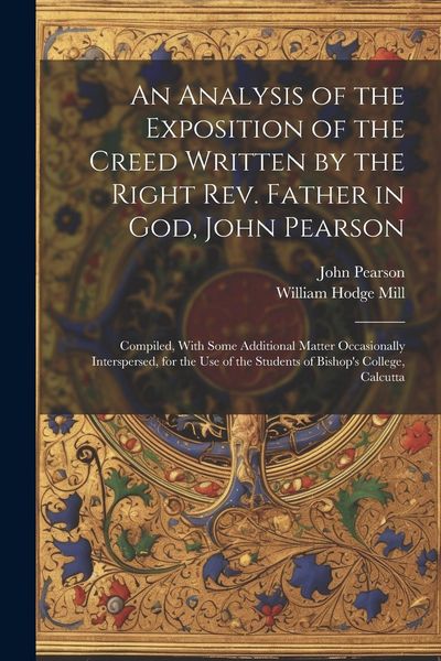 Produktbild: An Analysis of the Exposition of the Creed Written by the Right Rev. Father in God, John Pearson; Compiled, With Some Additional Matter Occasionally I