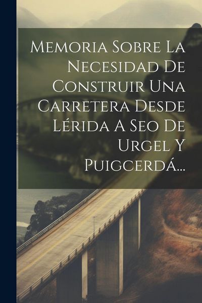 Produktbild: Memoria Sobre La Necesidad De Construir Una Carretera Desde L&eacute;rida A Seo De Urgel Y Puigcerd&aacute;...