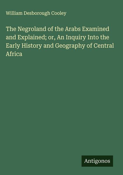 Produktbild: The Negroland of the Arabs Examined and Explained; or, An Inquiry Into the Early History and Geography of Central Africa